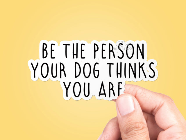 Be the Person Your Dog Thinks You Are Sticker